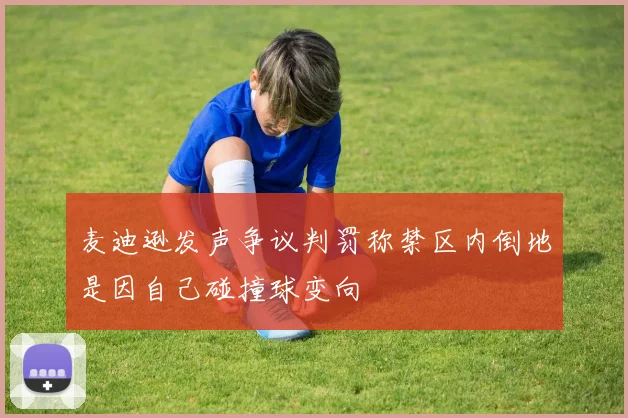 麦迪逊发声争议判罚称禁区内倒地是因自己碰撞球变向