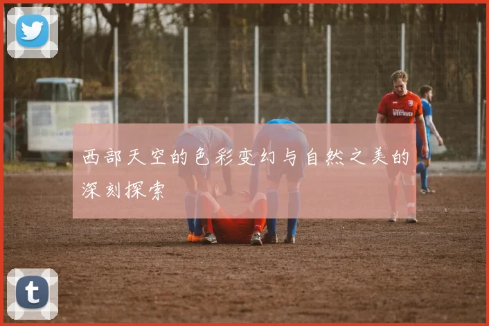 西部天空的色彩变幻与自然之美的深刻探索