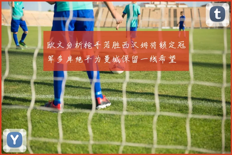 欧文分析枪手若胜西汉姆将锁定冠军多库绝平为曼城保留一线希望