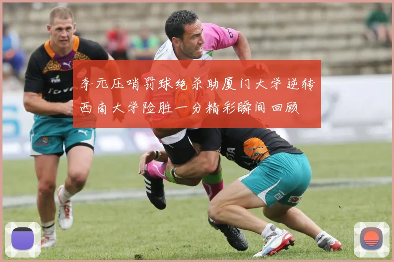 李元压哨罚球绝杀助厦门大学逆转西南大学险胜一分精彩瞬间回顾