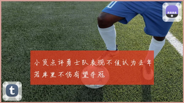 小莫点评勇士队表现不佳认为去年若库里不伤有望夺冠