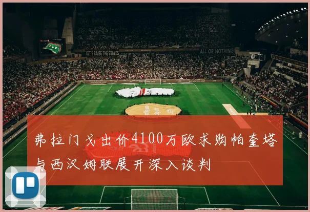 弗拉门戈出价4100万欧求购帕奎塔与西汉姆联展开深入谈判