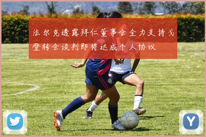 法尔克透露拜仁董事会全力支持戈登转会谈判即将达成个人协议