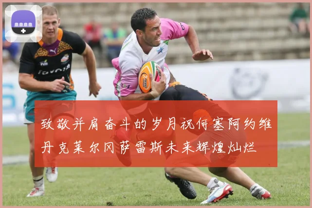 致敬并肩奋斗的岁月祝何塞阿约维丹克莱尔冈萨雷斯未来辉煌灿烂