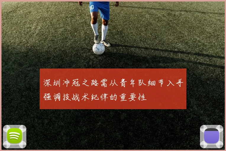 深圳冲冠之路需从青年队细节入手强调技战术纪律的重要性