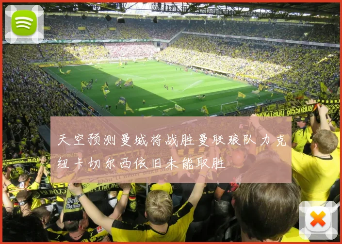天空预测曼城将战胜曼联狼队力克纽卡切尔西依旧未能取胜
