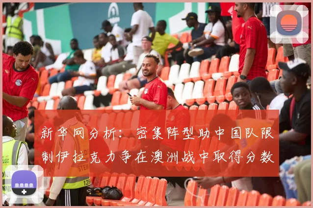 新华网分析：密集阵型助中国队限制伊拉克力争在澳洲战中取得分数